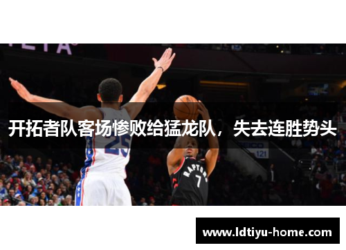 开拓者队客场惨败给猛龙队，失去连胜势头
